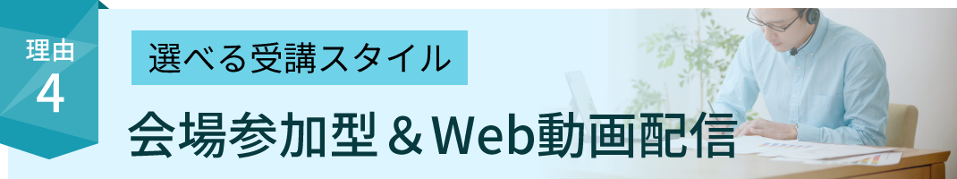 受験生に選ばれる理由4：選べる受講スタイル！会場参加型＆Web動画配信